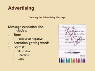 Advertising
Message execution also
includes:
Tone
◦ Positive or negative
Attention-getting words
Format
◦ Illustration
◦ Headline
◦ Copy
Creating the Advertising Message
 