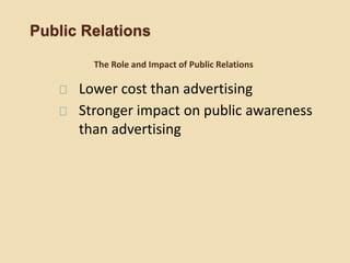 Public Relations
Lower cost than advertising
Stronger impact on public awareness
than advertising
The Role and Impact of Public Relations
 