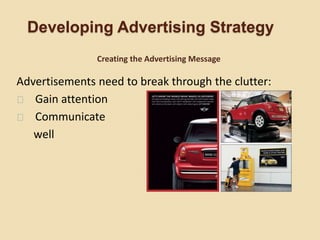 Developing Advertising Strategy
Advertisements need to break through the clutter:
Gain attention
Communicate
well
Creating the Advertising Message
 
