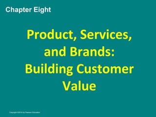Chapter Eight
Product, Services,
and Brands:
Building Customer
Value
Copyright ©2014 by Pearson Education
 