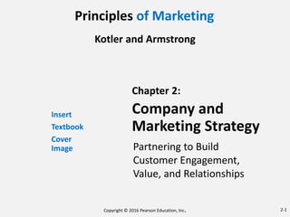Principles of Marketing
Kotler and Armstrong
Insert
Textbook
Cover
Image
Chapter 2:
Company and
Marketing Strategy
Partnering to Build
Customer Engagement,
Value, and Relationships
Copyright © 2016 Pearson Education, Inc. 2-1
 