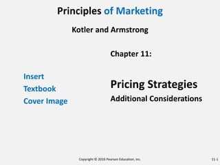 Principles of Marketing
Kotler and Armstrong
Insert
Textbook
Cover Image
Chapter 11:
Pricing Strategies
Additional Considerations
Copyright © 2016 Pearson Education, Inc. 11-1
 