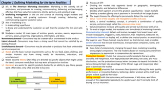 ❑ A/c to The American Marketing Association: Marketing is the activity, set of
institutions, and processes for creating, communicating, delivering, and exchanging
offerings that have value for customers, clients, partners, and society at large
❑ Marketing management as the art and science of choosing target markets and
getting, keeping, and growing customers through creating, delivering, and
communicating superior customer value
❑ Aim of marketing is to:
• to make selling superfluous
• to know and understand the customer so well that the product fits him and sells
itself
❑ Marketers market 10 main types of entities: goods, services, events, experiences,
persons, places, properties, organizations, information, and ideas
Nonexistent demand—Consumers may be unaware of or uninterested in the product
Latent demand—Consumers may share a strong need that cannot be satisfied by an
existing Product
Unwholesome demand—Consumers may be attracted to products that have undesirable
social consequences
❑ Needs are the basic human requirements such as for air, food, water, clothing, and
shelter. Humans also have strong needs for recreation, education, and
entertainment
❑ Needs become Wants when they are directed to specific objects that might satisfy
the need. consumer needs food but may want a Pizza and an iced tea.
❑ Demands are wants for specific products backed by an ability to pay. Many people
want a Mercedes; only a few are able to buy one.
❑ Process of STP:
• Dividing the market into segments based on geographic, demographic,
psychographic, and behavioral differences
• Decides which segment present the greatest opportunities - target markets
• Develop a market offering that it positions in the minds of the target buyers
❑ The buyer chooses the offerings he perceives to deliver the most value
• Value = sum of the tangible and intangible benefits and costs
• Value, a central marketing concept, is primarily a combination of quality,
service, and price (qsp), called the customer value triad.
• Value perceptions increase with quality and service but decrease with price.
❑ To reach a target market, the marketer uses three kinds of marketing channels:
Communication channels deliver and receive messages from target buyers and
include newspapers, magazines, radio, television, mail, telephone, billboards etc.
Distribution channels to display, sell, or deliver the physical product or service(s) to
the buyer or user. These channels may be direct via the Internet, mail, or mobile
Service channels that include warehouses, transportation companies, banks, and
insurance companies
❑ Coca-Cola is fundamentally changing the way it does marketing by adding
strong digital component. The new model is based on moving consumers from
impressions to expressions to conversations to transactions
Production Concept: It holds that consumers prefer products that are widely
available and inexpensive, have high production efficiency, low costs, and mass
distribution, use the production concept when they want to expand the market. Ex:
Lenovo Group & Haier take advantage of the China’s huge and inexpensive labor
pool to dominate the market
Product concept proposes that consumers favor products offering the most quality,
performance, or innovative features, believing a better product will by itself lead
people to beat a path to their door
Selling concept holds that consumers and businesses, if left alone, won’t buy
enough of the organization’s products. Ex: goods buyers don’t normally think of
buying such as insurance
Chapter 1 Defining Marketing for the New Realities
 