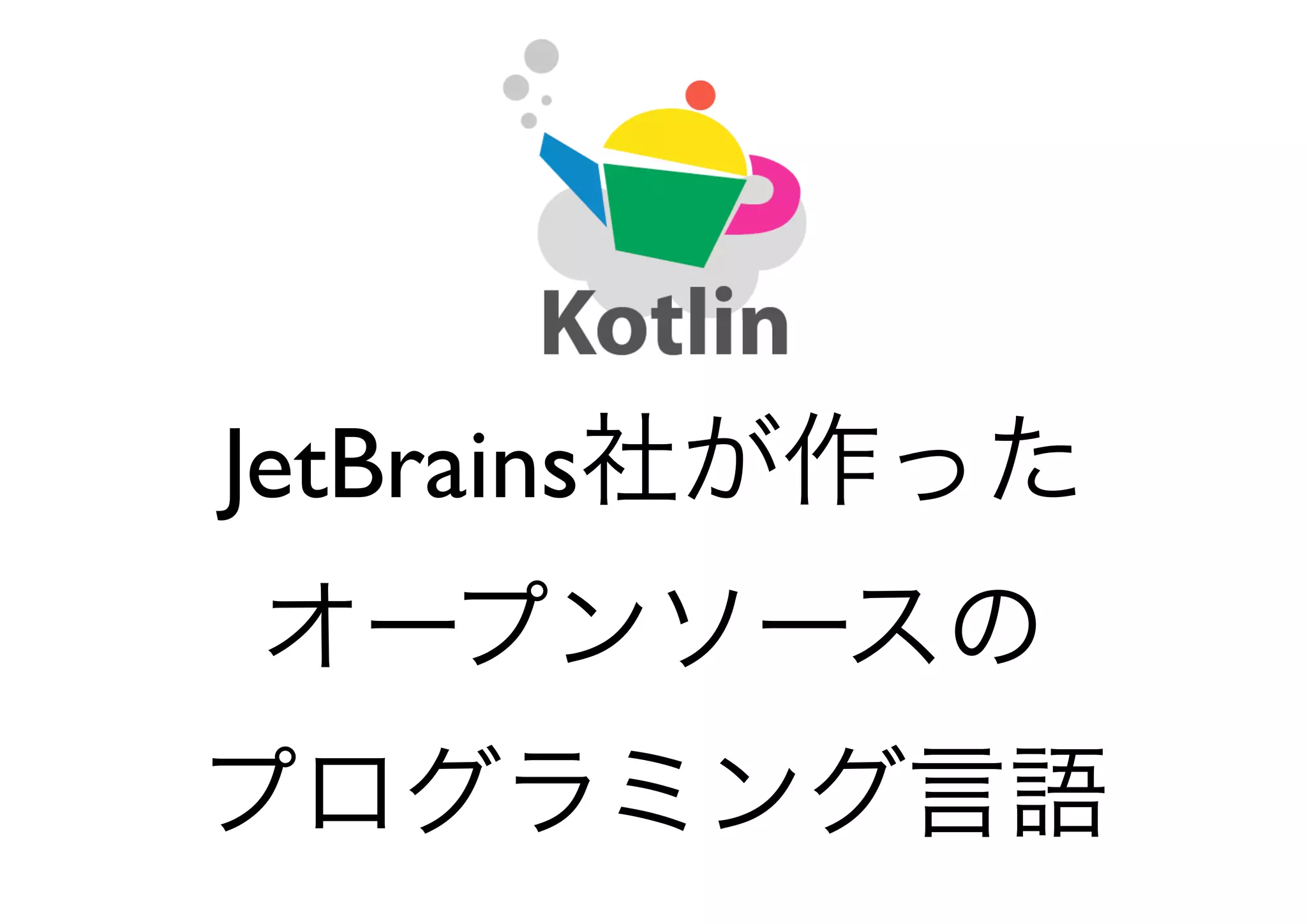 JetBrains社が作った
オープンソースの
プログラミング言語
 