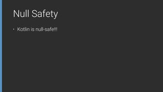 Null Safety
• Kotlin is null-safe!!!
 