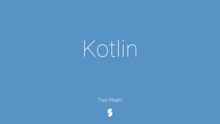 Kotlin
Tien Pham
 