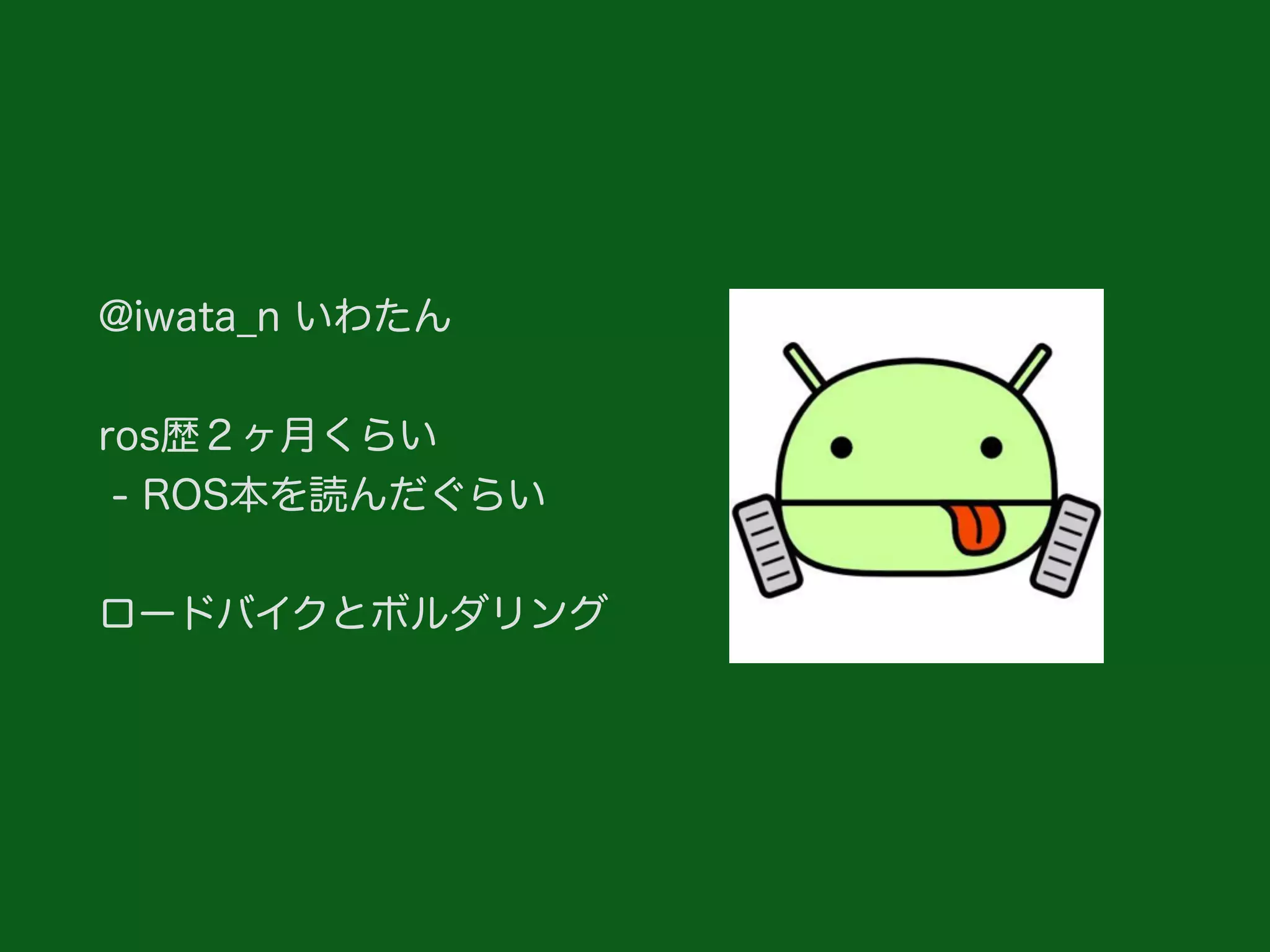 @iwata_n いわたん
ros歴２ヶ月くらい
- ROS本を読んだぐらい
ロードバイクとボルダリング
 