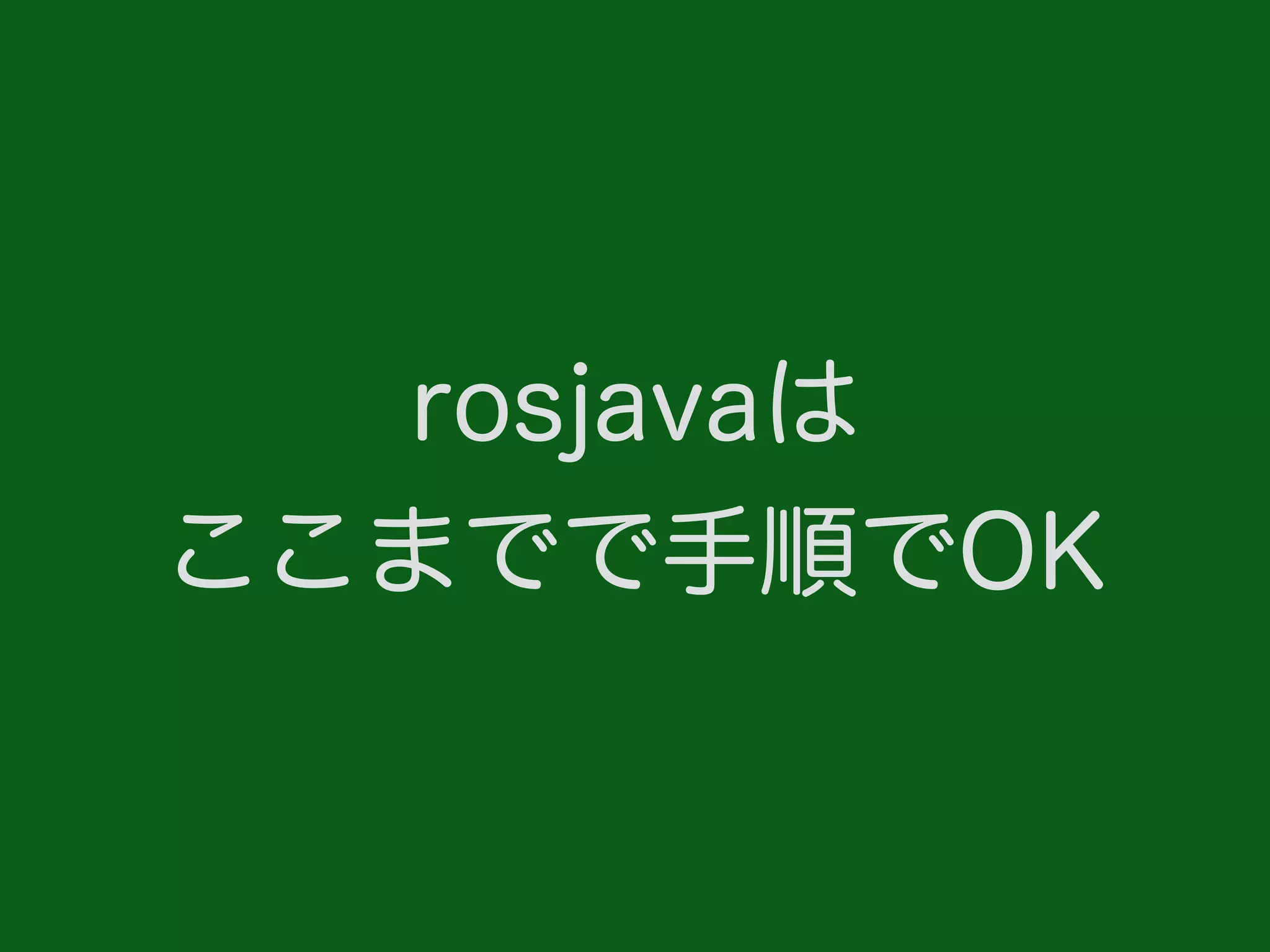 rosjavaは
ここまでで手順でOK
 