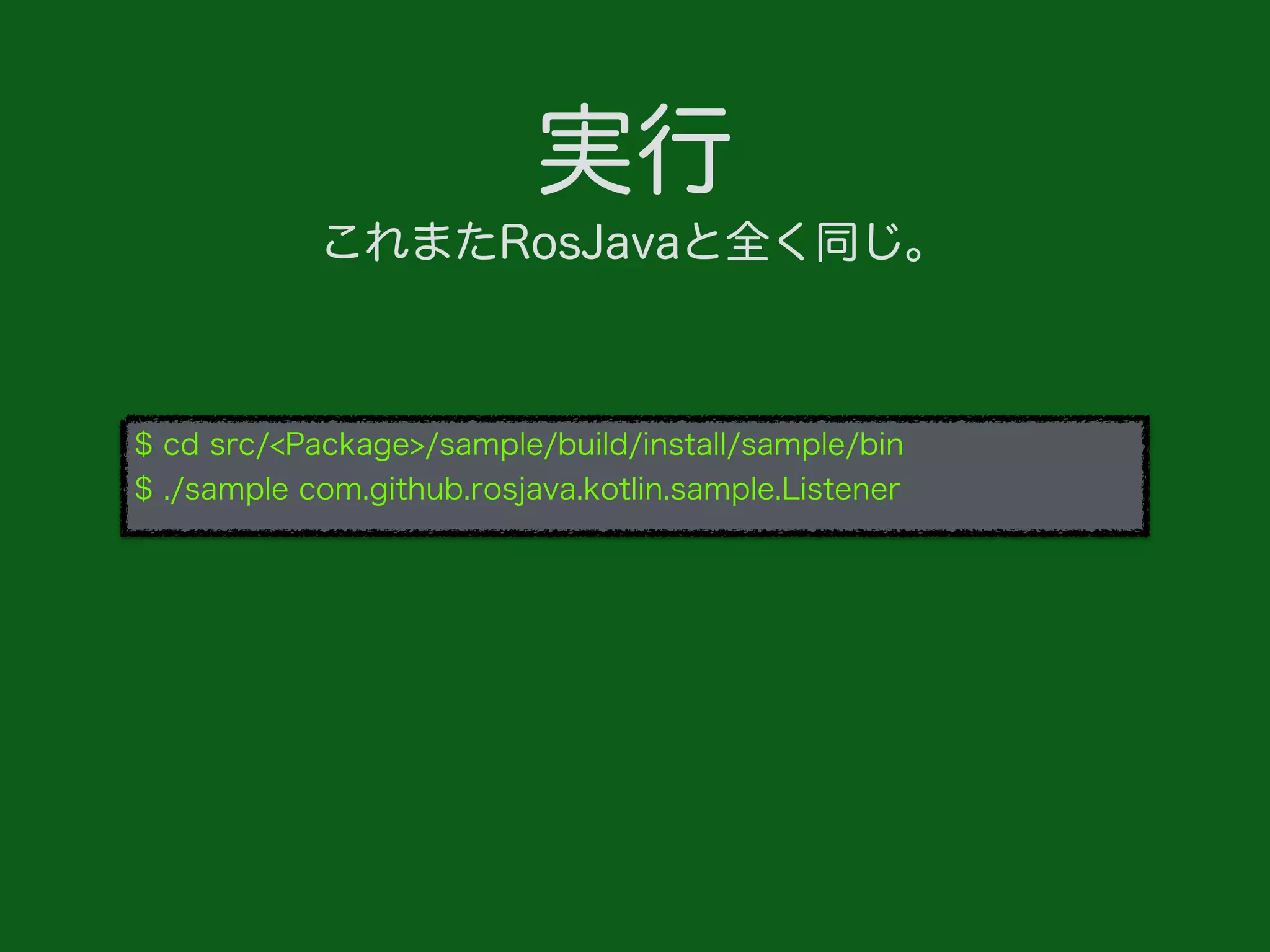 実行
これまたRosJavaと全く同じ。
$ cd src/<Package>/sample/build/install/sample/bin
$ ./sample com.github.rosjava.kotlin.sample.Listener
 