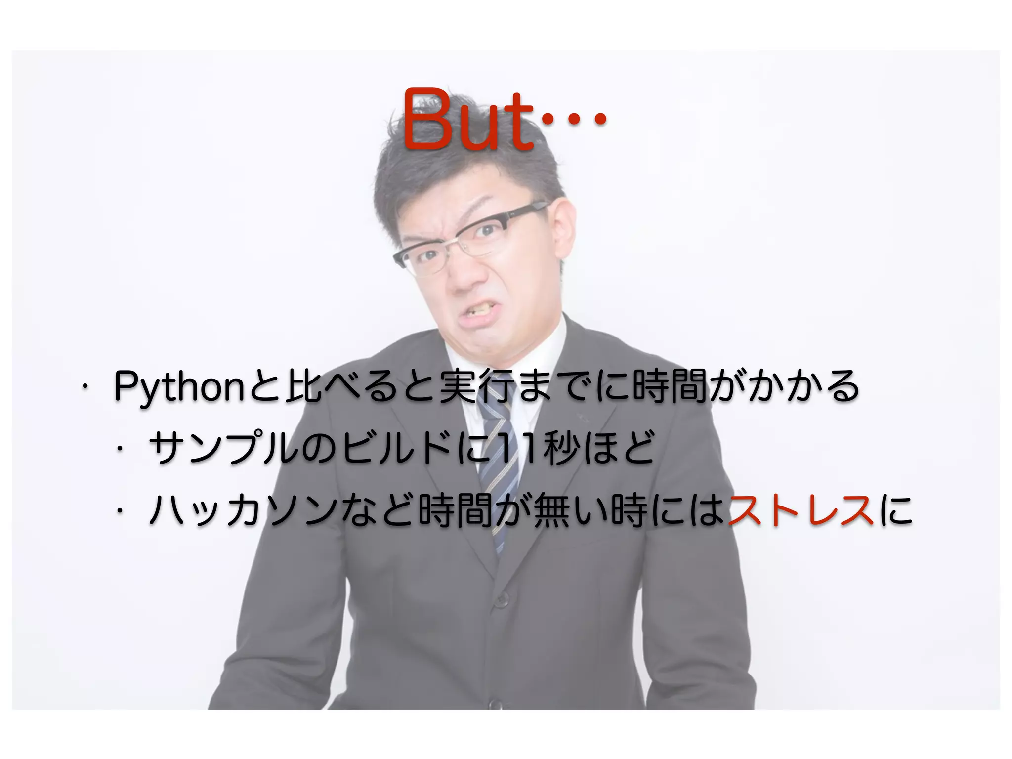 But…
• Pythonと比べると実行までに時間がかかる
• サンプルのビルドに11秒ほど
• ハッカソンなど時間が無い時にはストレスに
 