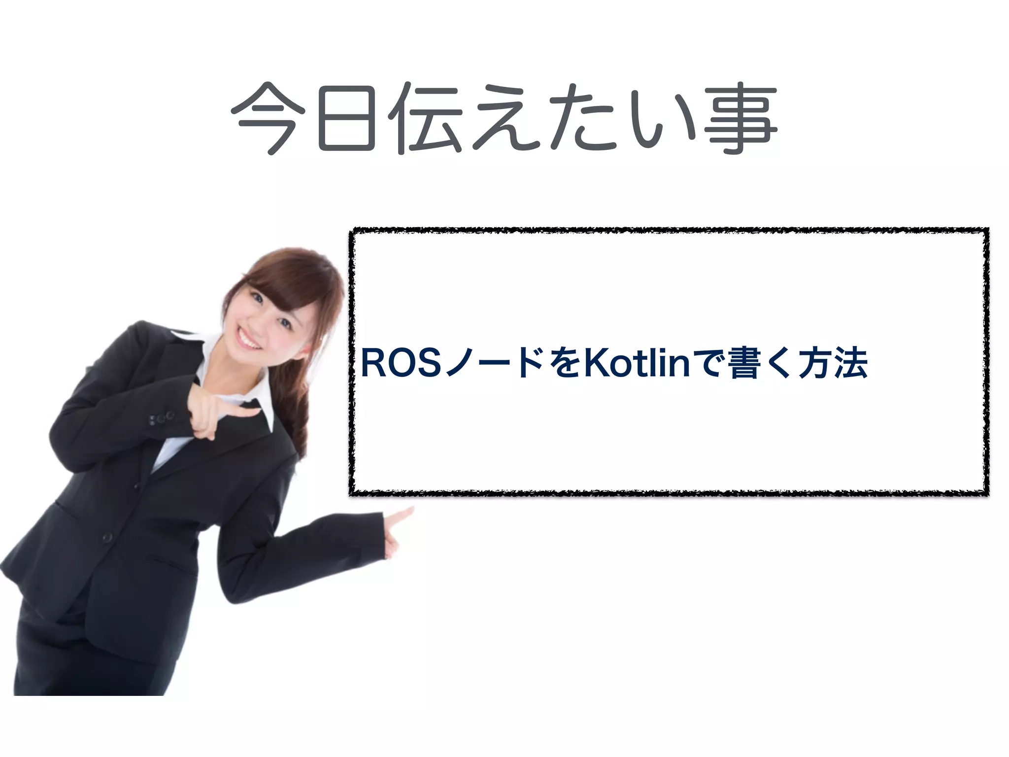 今日伝えたい事
ROSノードをKotlinで書く方法
 