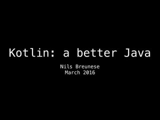 Kotlin: a better Java
Nils Breunese
March 2016
 