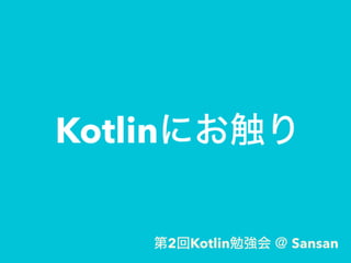 Kotlinにお触り
第2回Kotlin勉強会 ＠ Sansan
 