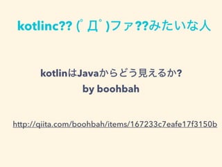 kotlinc?? (??)ե??ߤ
kotlinJavaɤҊ뤫?
by boohbah
http://qiita.com/boohbah/items/167233c7eafe17f3150b
 