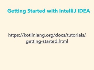 Getting Started with IntelliJ IDEA
https://kotlinlang.org/docs/tutorials/
getting-started.html
 
