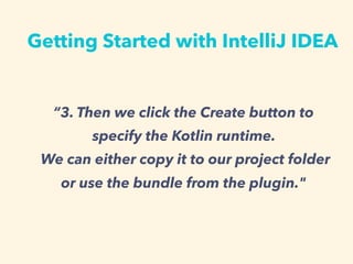 Getting Started with IntelliJ IDEA
3. Then we click the Create button to
specify the Kotlin runtime.
We can either copy it to our project folder
or use the bundle from the plugin."
 