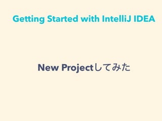 Getting Started with IntelliJ IDEA
New ProjectƤߤ
 