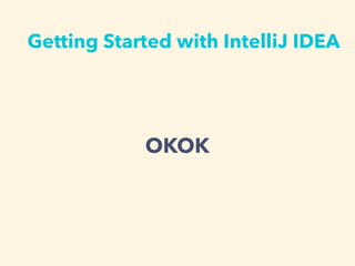 Getting Started with IntelliJ IDEA
OKOK
 
