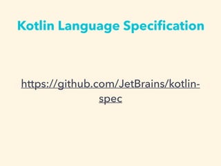 Kotlin Language Speci?cation
https://github.com/JetBrains/kotlin-
spec
 