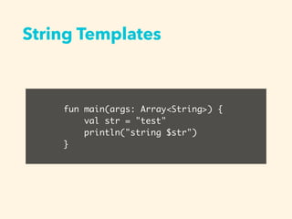 String Templates
fun main(args: Array<String>) {
val str = "test"
println("string $str")
}
 