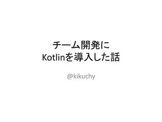 チーム開発に
Kotlinを導入した話
@kikuchy
 