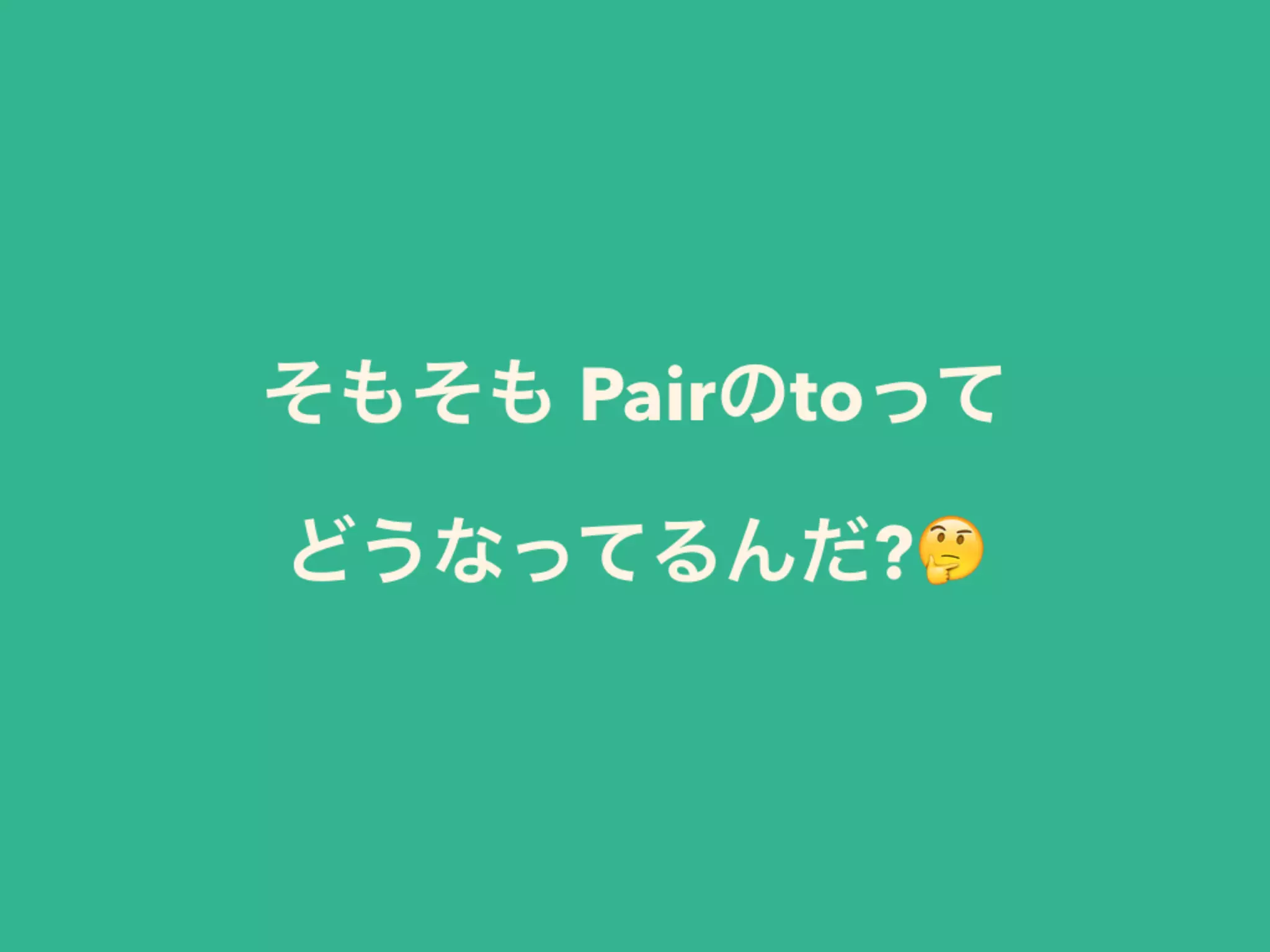そもそも Pairのtoって 
どうなってるんだ?🤔
 