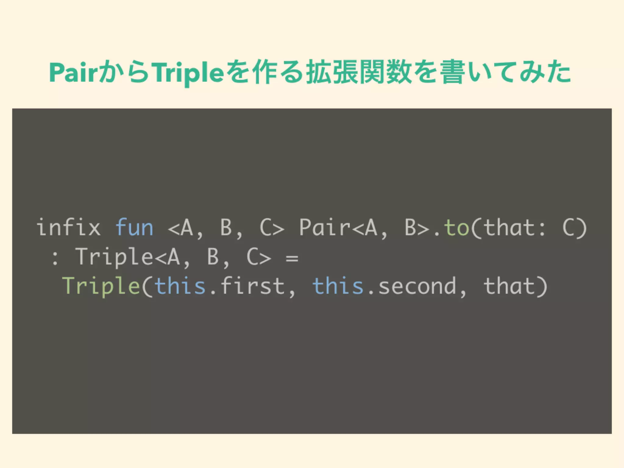 PairからTripleを作る拡張関数を書いてみた
infix fun <A, B, C> Pair<A, B>.to(that: C) 
: Triple<A, B, C> =  
Triple(this.first, this.second, that)
 