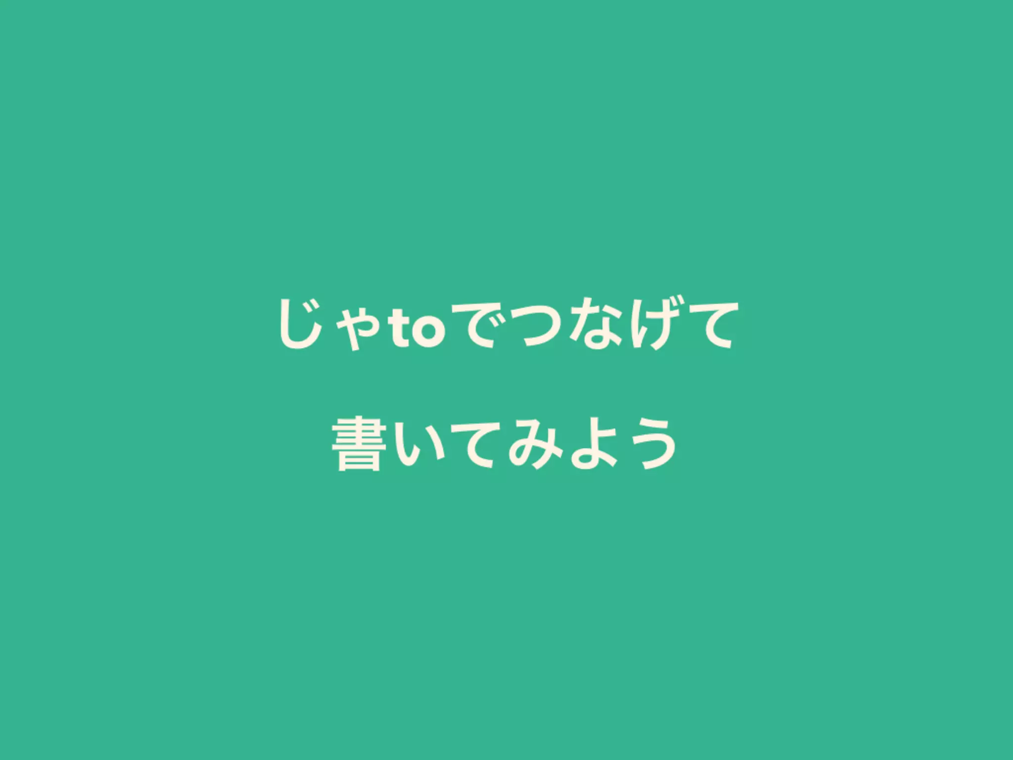 じゃtoでつなげて 
書いてみよう
 