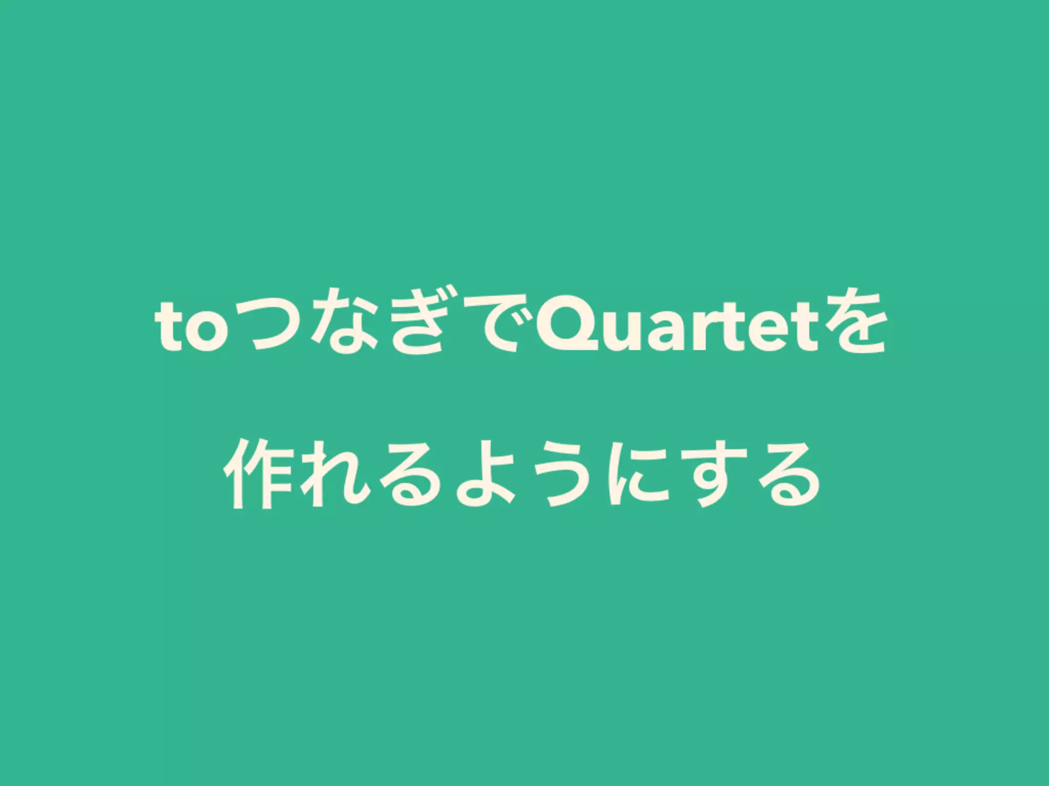 toつなぎでQuartetを 
作れるようにする
 
