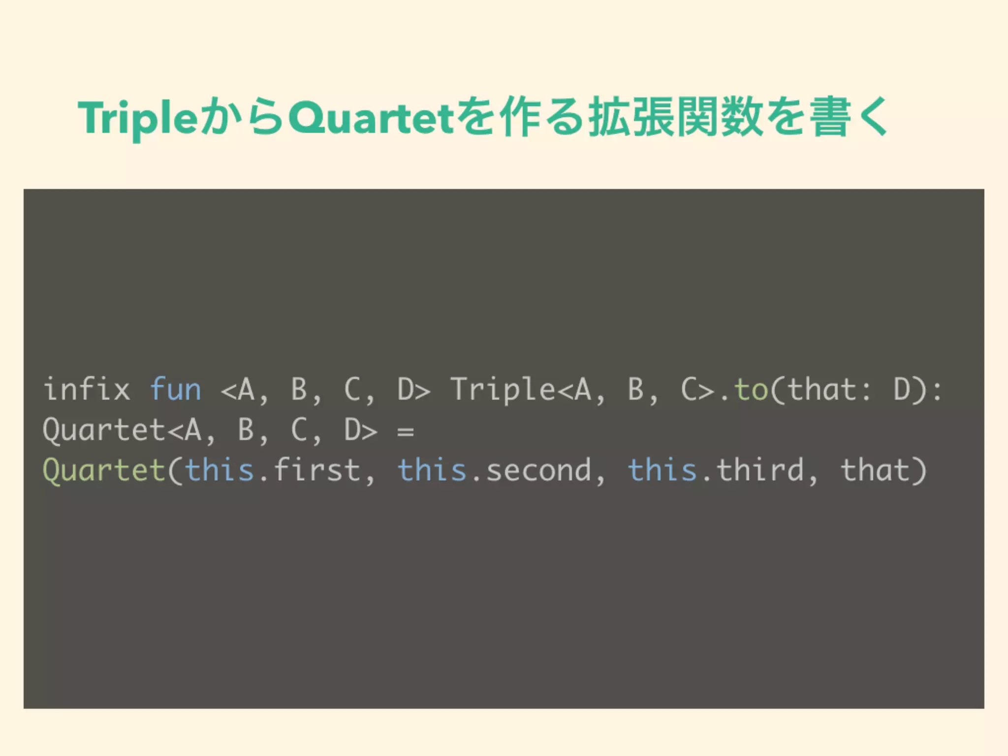 TripleからQuartetを作る拡張関数を書く
infix fun <A, B, C, D> Triple<A, B, C>.to(that: D):
Quartet<A, B, C, D> =  
Quartet(this.first, this.second, this.third, that)
 