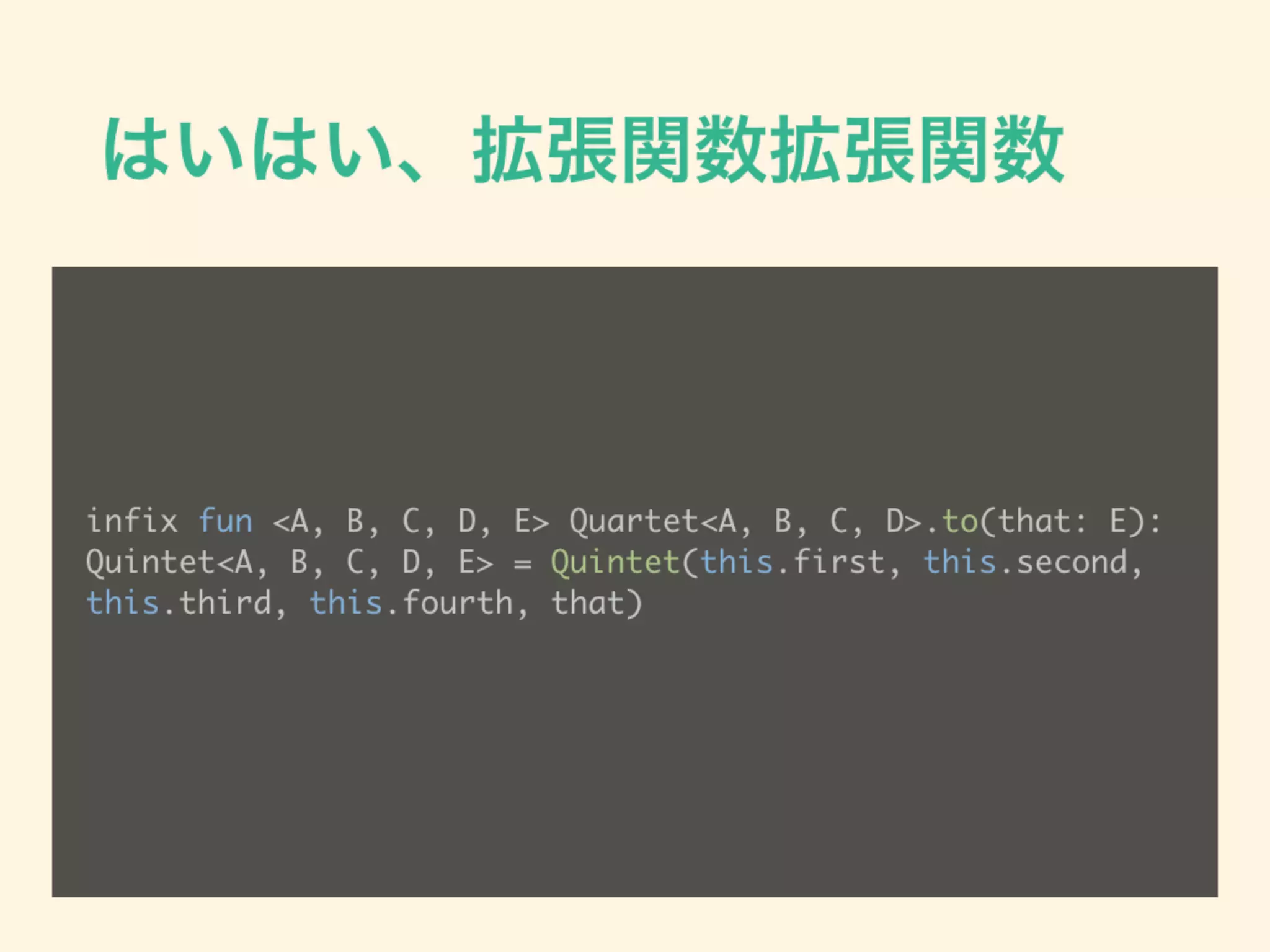 はいはい、拡張関数拡張関数
infix fun <A, B, C, D, E> Quartet<A, B, C, D>.to(that: E):
Quintet<A, B, C, D, E> = Quintet(this.first, this.second,
this.third, this.fourth, that)
 