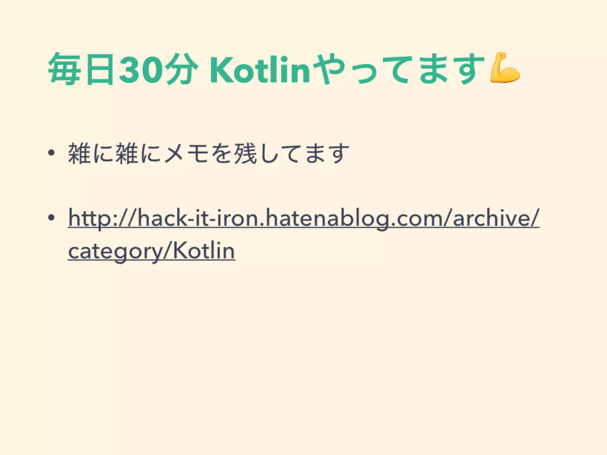毎日30分 Kotlinやってます💪
• 雑に雑にメモを残してます
• http://hack-it-iron.hatenablog.com/archive/
category/Kotlin
 