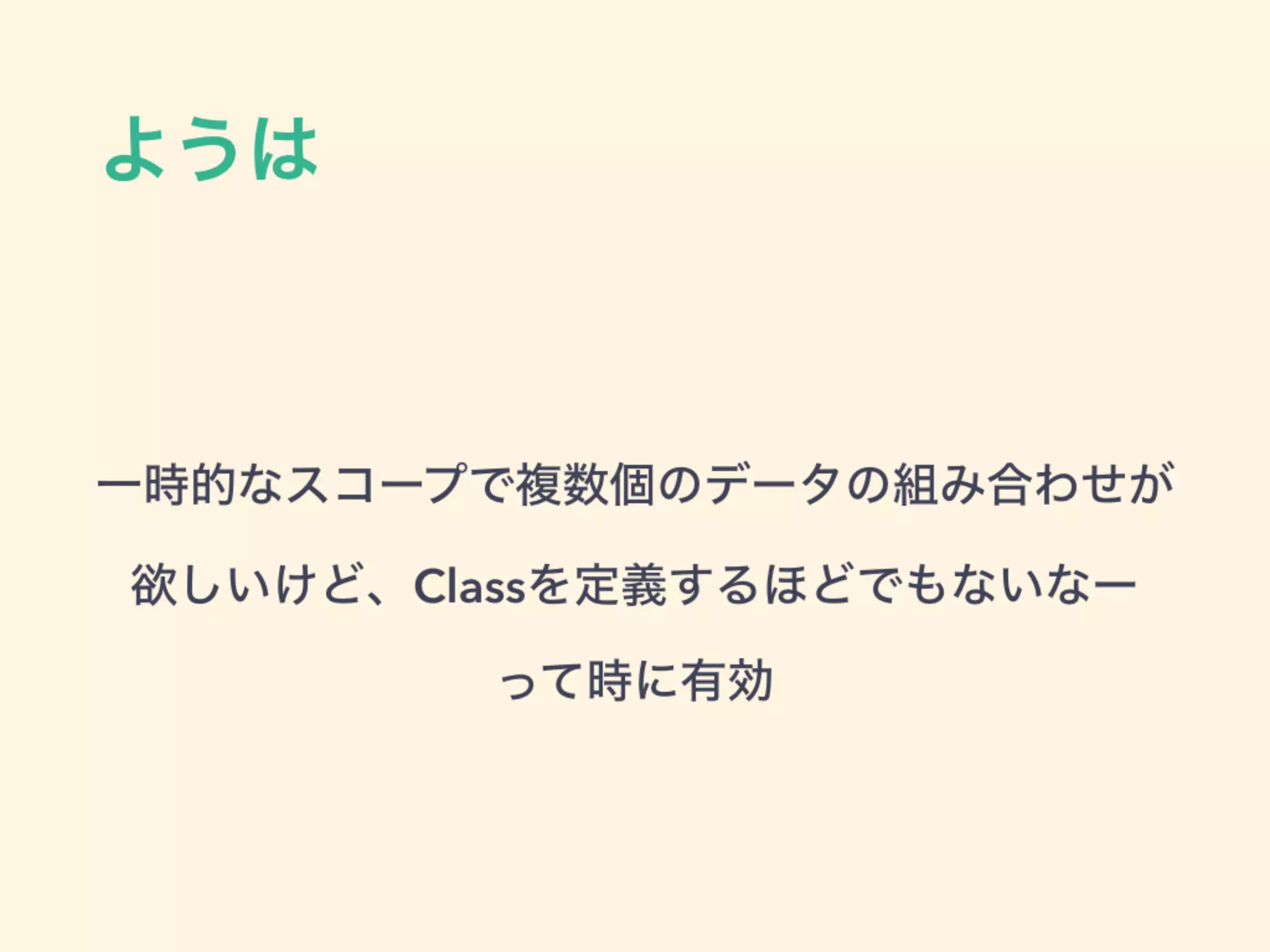 ようは
一時的なスコープで複数個のデータの組み合わせが 
欲しいけど、Classを定義するほどでもないなー 
って時に有効
 