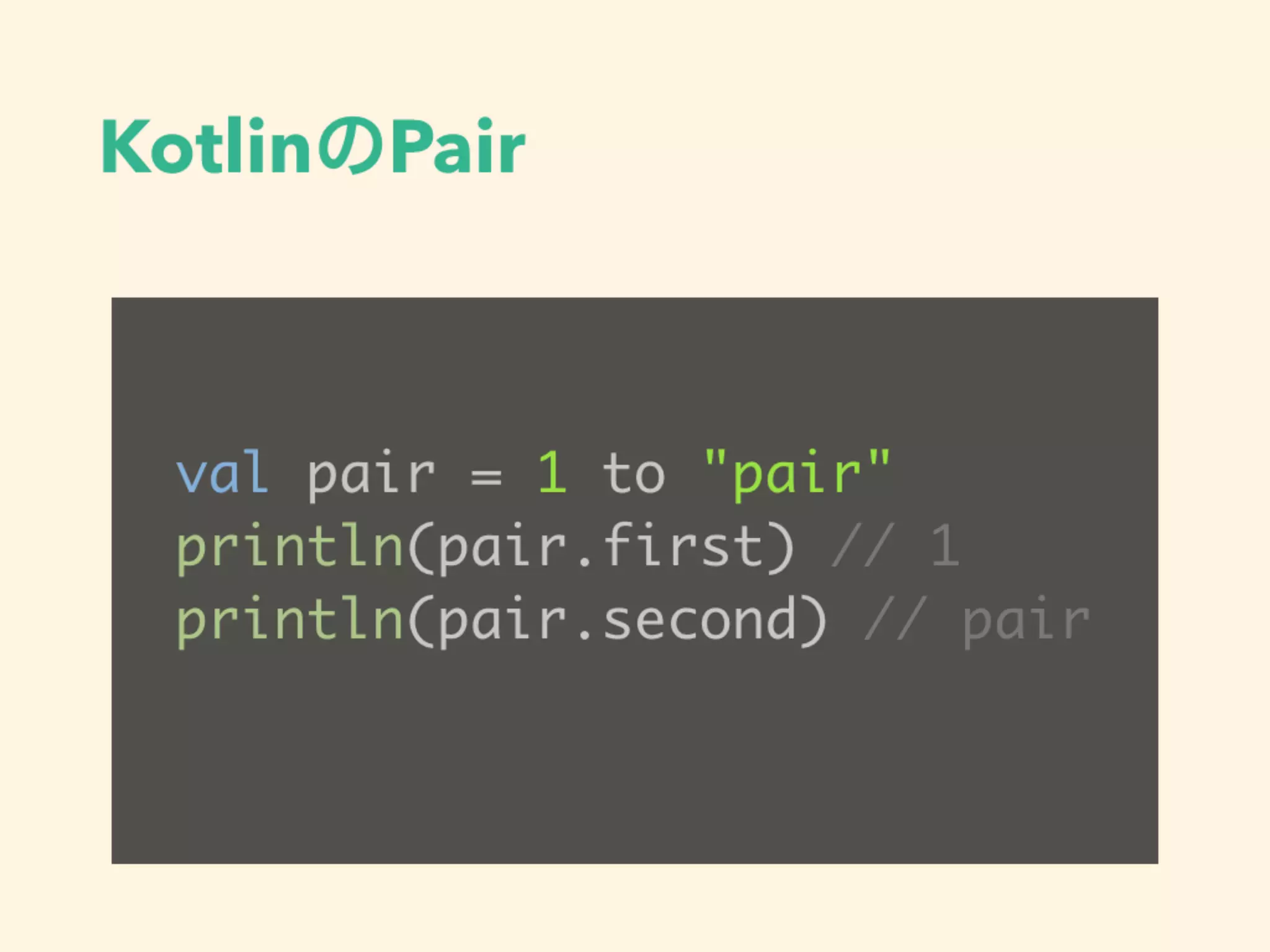 KotlinのPair
val pair = 1 to "pair"
println(pair.first) // 1
println(pair.second) // pair
 