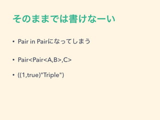 ΤޤޤǤϕʩ`
? Pair in PairˤʤäƤޤ
? Pair<Pair<A,B>,C>
? ((1,true)"Triple")
 