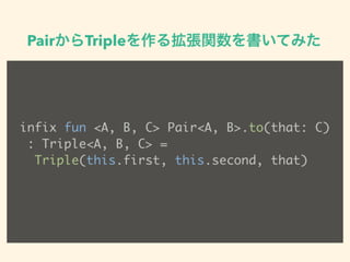PairTriple뒈vƤߤ
infix fun <A, B, C> Pair<A, B>.to(that: C)?
: Triple<A, B, C> = ?
Triple(this.first, this.second, that)
 