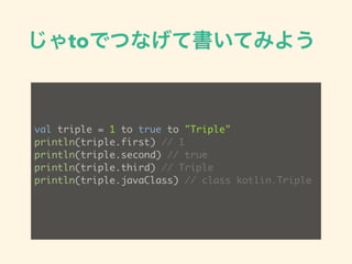 toǤĤʤƕƤߤ褦
val triple = 1 to true to "Triple"
println(triple.first) // 1
println(triple.second) // true
println(triple.third) // Triple
println(triple.javaClass) // class kotlin.Triple
 