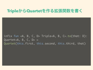 TripleQuartet뒈v
infix fun <A, B, C, D> Triple<A, B, C>.to(that: D):
Quartet<A, B, C, D> = ?
Quartet(this.first, this.second, this.third, that)
 