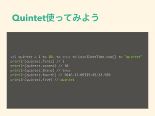 QuintetʹäƤߤ褦
val quintet = 1 to 10L to true to LocalDateTime.now() to "quintet"
println(quintet.first) // 1
println(quintet.second) // 10
println(quintet.third) // true
println(quintet.fourth) // 2016-12-09T19:45:38.959
println(quintet.five) // quintet
 