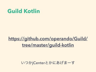 Guild Kotlin
https://github.com/operando/Guild/
tree/master/guild-kotlin
ĤjCenterȤˤީ`
 