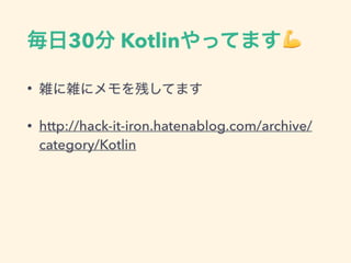 30 KotlinäƤޤ?
? jj˥ФƤޤ
? http://hack-it-iron.hatenablog.com/archive/
category/Kotlin
 