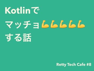 Kotlinで 
マッチョ💪💪💪💪💪
する話
Retty Tech Cafe #8
 
