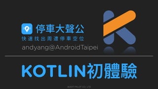 KOTLIN初體驗
andyang@AndroidTaipei
@2017 PKLOT CO., LTD
 