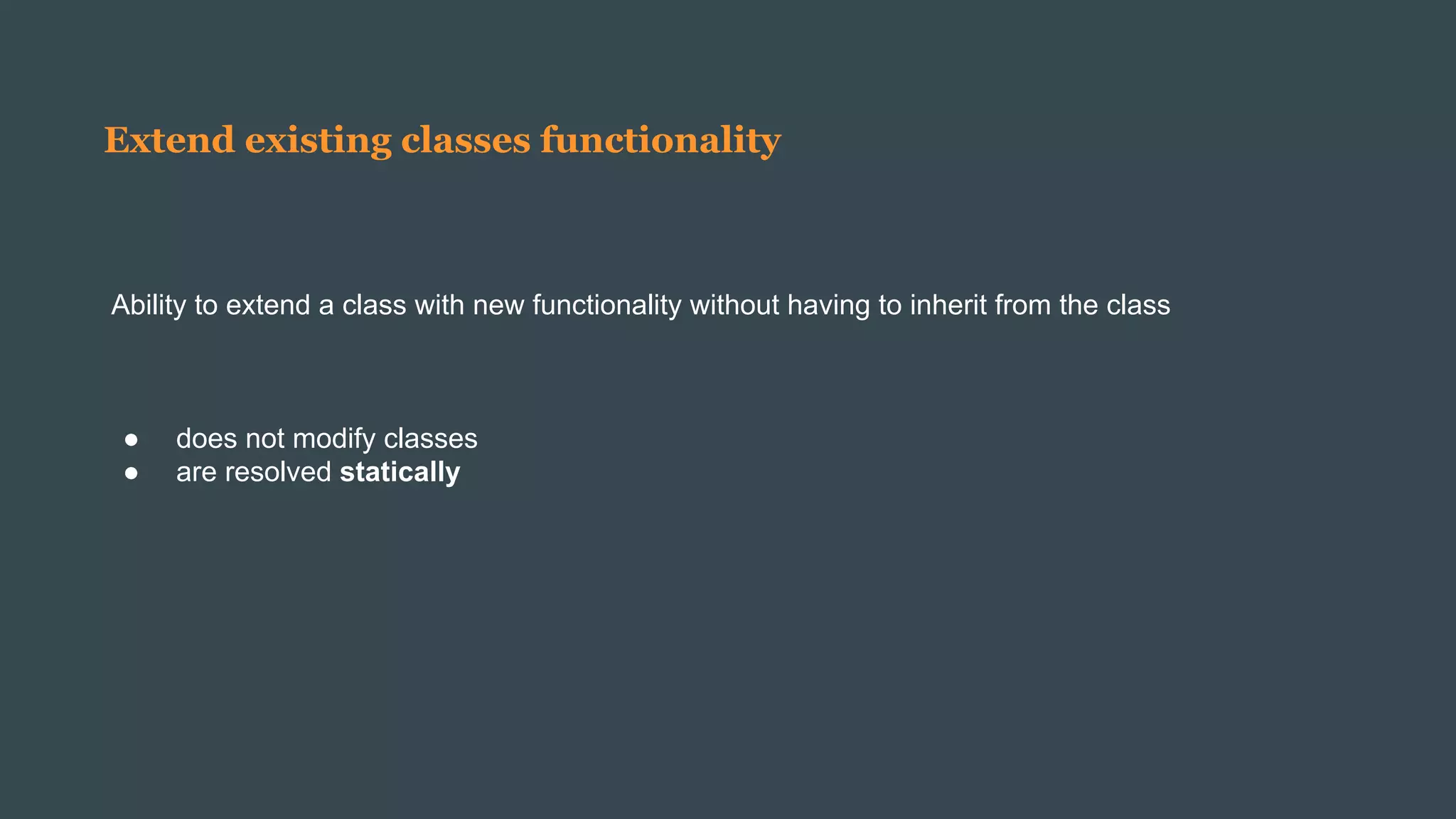 Extend existing classes functionality
Ability to extend a class with new functionality without having to inherit from the class
● does not modify classes
● are resolved statically
 