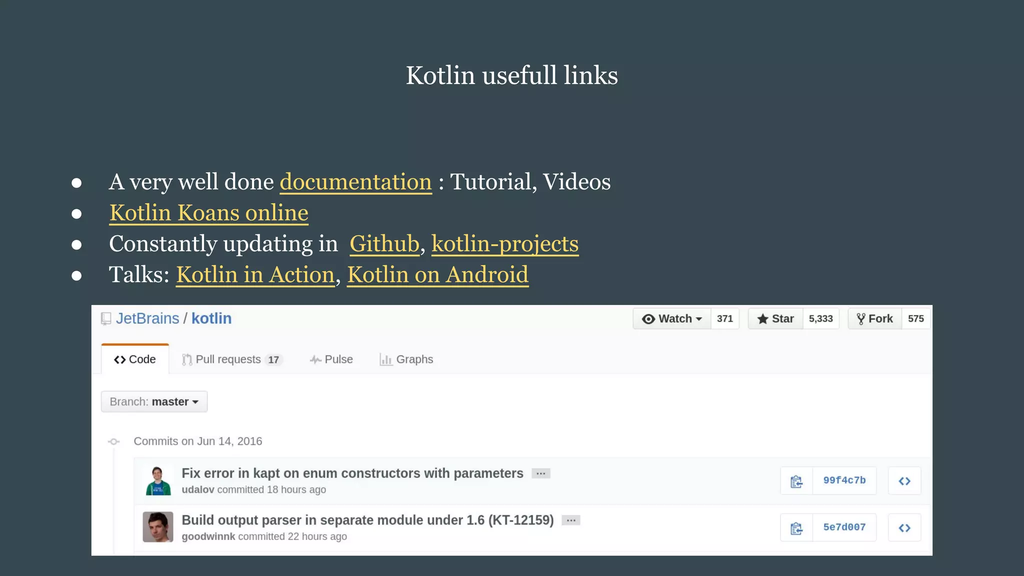 Kotlin usefull links
● A very well done documentation : Tutorial, Videos
● Kotlin Koans online
● Constantly updating in Github, kotlin-projects
● Talks: Kotlin in Action, Kotlin on Android
 