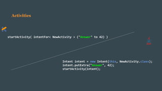 Activities
startActivity( intentFor< NewActivity > ("Answer" to 42) )
Intent intent = new Intent(this, NewActivity.class);
intent.putExtra("Answer", 42);
startActivity(intent);
 
