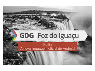 Kotlin  
A nova linguagem oﬁcial do Android
 
