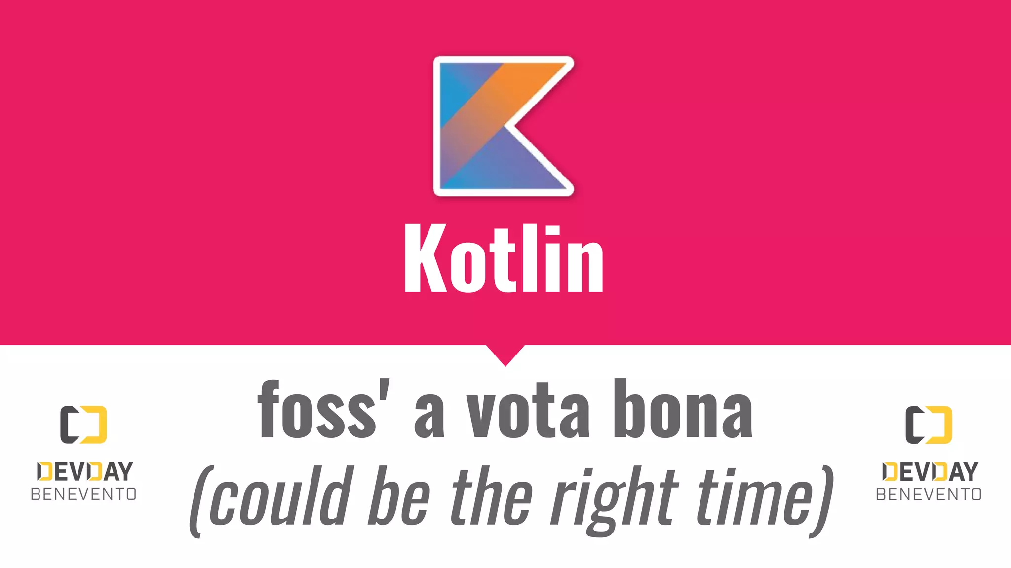 Kotlin
foss' a vota bona
(could be the right time)
 