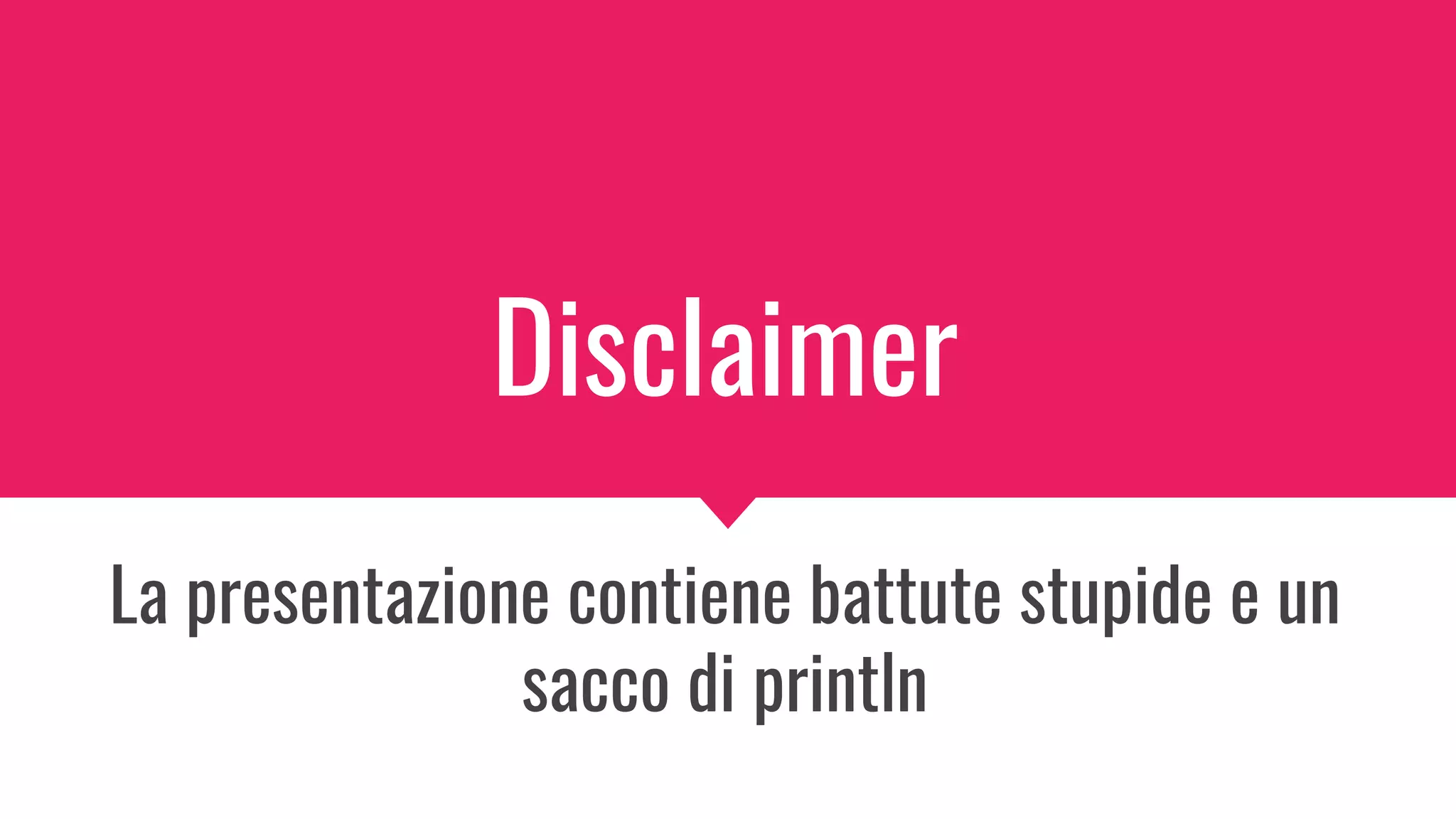 Disclaimer
La presentazione contiene battute stupide e un
sacco di println
 