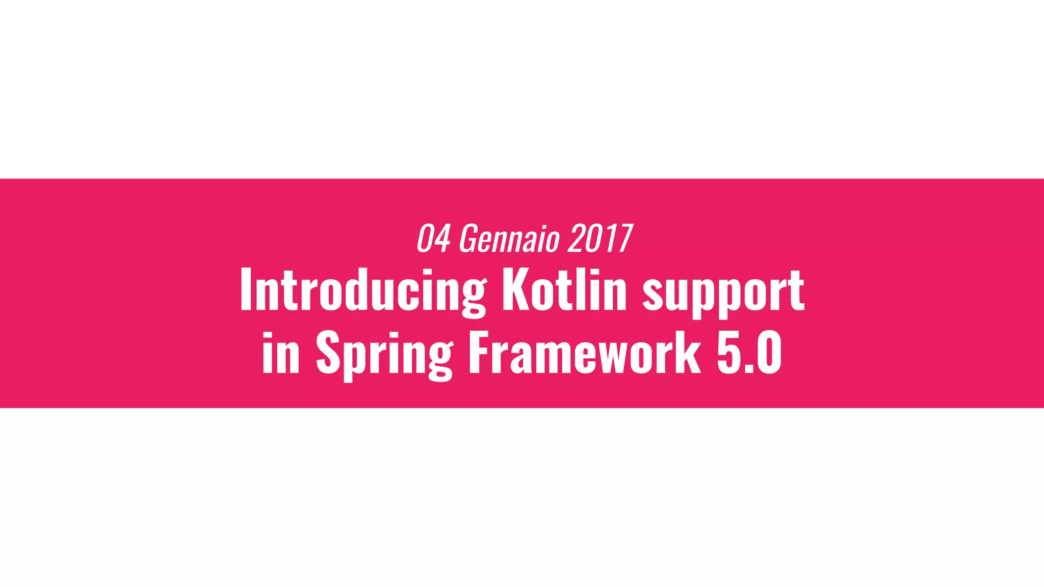 04 Gennaio 2017
Introducing Kotlin support
in Spring Framework 5.0
 